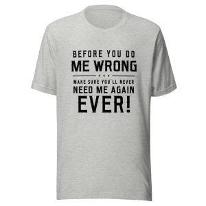 Before You Do Me Wrong Unisex t-shirt